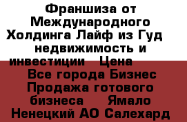 Франшиза от Международного Холдинга Лайф из Гуд - недвижимость и инвестиции › Цена ­ 82 000 - Все города Бизнес » Продажа готового бизнеса   . Ямало-Ненецкий АО,Салехард г.